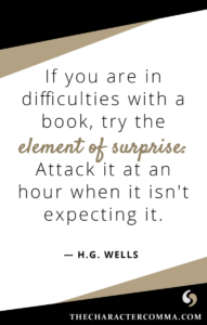 "If you are in difficulties with a book, try the element of surprise: Attack it at an hour when it isn't expecting it." - H.G. Wells