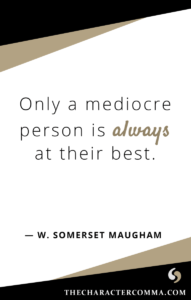 "Only a mediocre person is always at their best." - W. Maugham