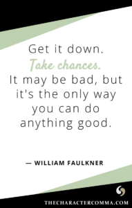 "Get it down. Take chances. It may be bad, but it's the only way you can do anything good." - William Faulkner
