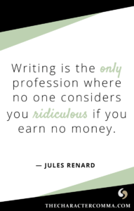 “Writing is the only profession where no one considers you ridiculous if you earn no money.” - Jules Renard