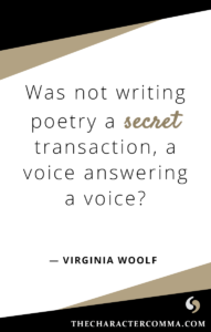 "Was not writing poetry a secret transaction, a voice answering a voice?" - Virginia Woolf